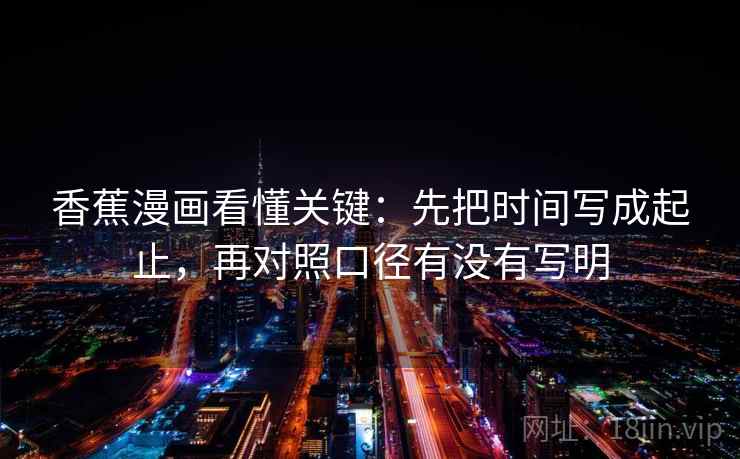 香蕉漫画看懂关键:先把时间写成起止,再对照口径有没有写明 香蕉漫画看懂关键:先把时间写成起止,再对照口径有没有写明