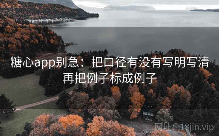 <strong>糖心</strong>app别急：把口径有没有写明写清再把例子标成例子