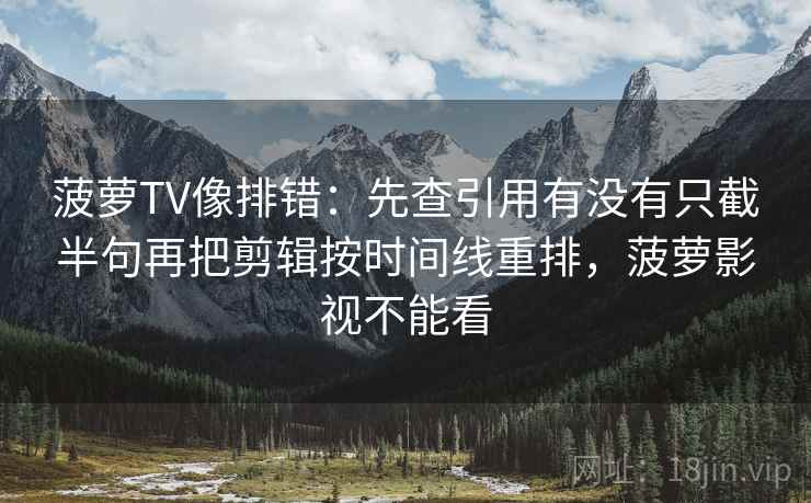 菠萝TV像排错：先查引用有没有只截半句再把剪辑按时间线重排，菠萝影视不能看