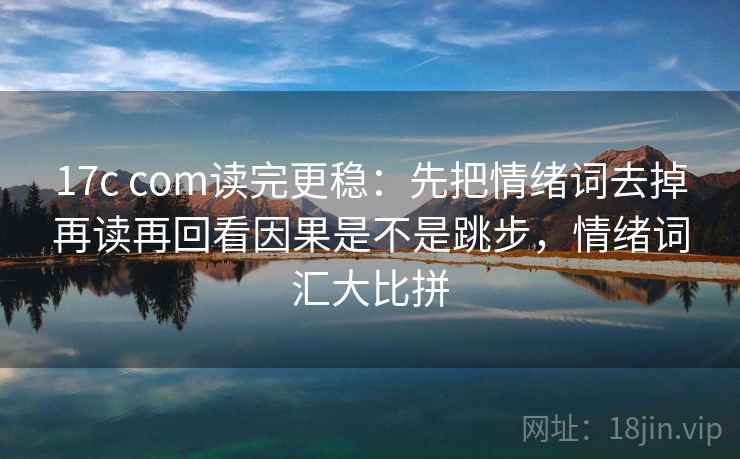 17c com读完更稳：先把情绪词去掉再读再回看因果是不是跳步，情绪词汇大比拼