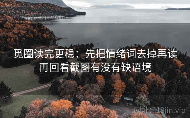 觅圈读完更稳：先把情绪词去掉再读再回看截图有没有缺语境