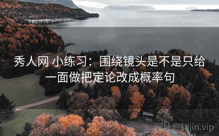 秀人网 小练习：围绕镜头是不是只给一面做把定论改成概率句
