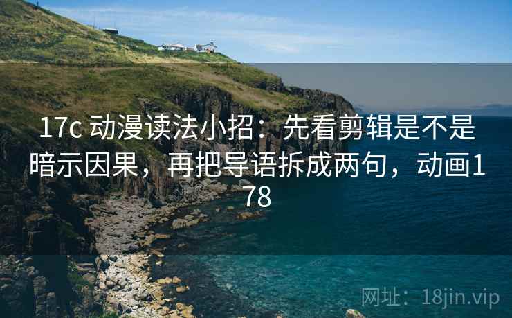 17c 动漫读法小招：先看剪辑是不是暗示因果，再把导语拆成两句，动画178