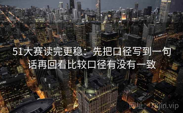 51大赛读完更稳：先把口径写到一句话再回看比较口径有没有一致