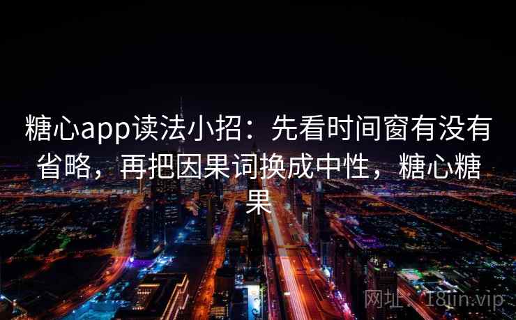 <strong>糖心</strong>app读法小招：先看时间窗有没有省略，再把因果词换成中性，<strong>糖心</strong>糖果