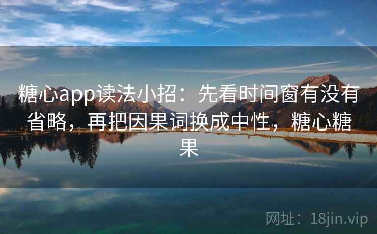 糖心app读法小招：先看时间窗有没有省略，再把因果词换成中性，糖心糖果
