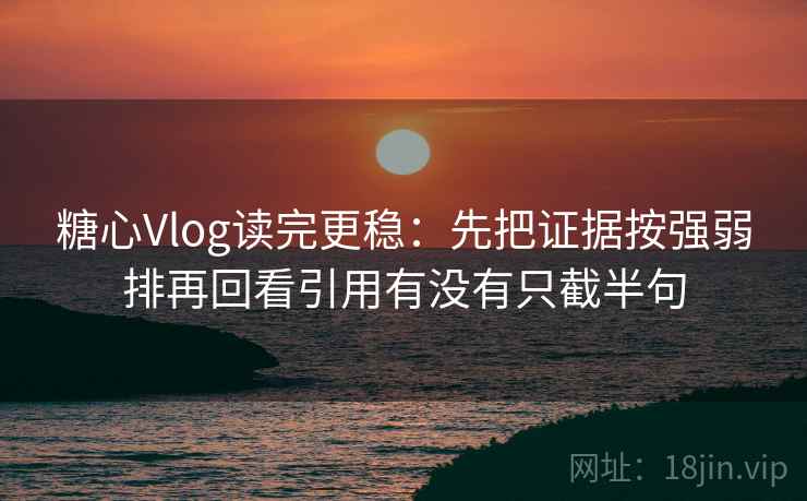 糖心Vlog读完更稳：先把证据按强弱排再回看引用有没有只截半句