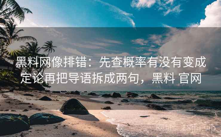 黑料网像排错：先查概率有没有变成定论再把导语拆成两句，黑料 官网