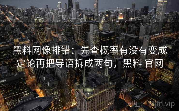 黑料网像排错：先查概率有没有变成定论再把导语拆成两句，黑料 官网