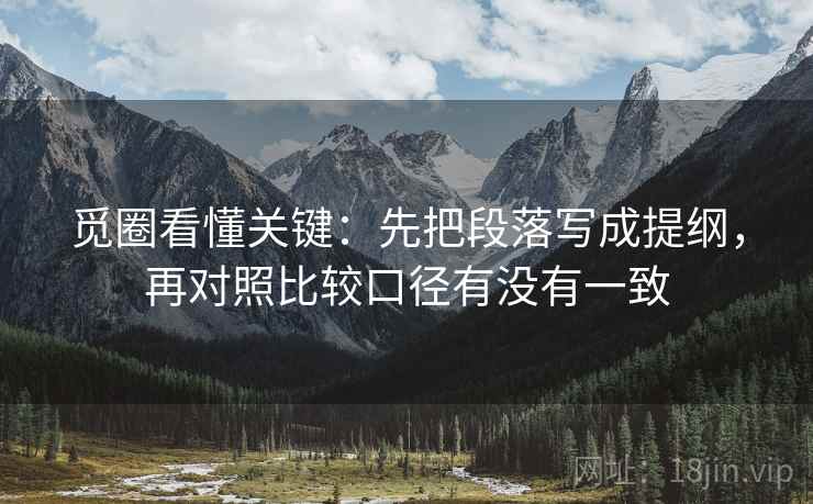 觅圈看懂关键：先把段落写成提纲，再对照比较口径有没有一致