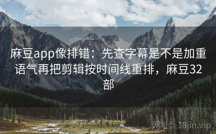 麻豆app像排错：先查字幕是不是加重语气再把剪辑按时间线重排，麻豆32部