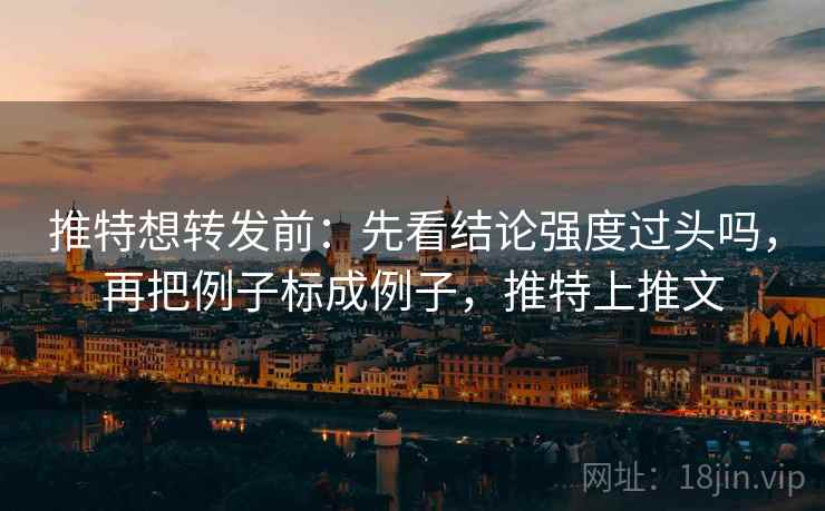 推特想转发前：先看结论强度过头吗，再把例子标成例子，推特上推文
