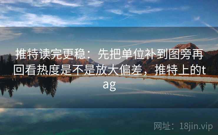 推特读完更稳：先把单位补到图旁再回看热度是不是放大偏差，推特上的tag